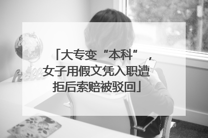 大专变“本科”，女子用假文凭入职遭拒后索赔被驳回