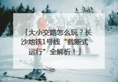 大小交路怎么玩？长沙地铁1号线“截断式运行”全解析！