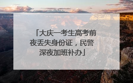 大庆一考生高考前夜丢失身份证，民警深夜加班补办
