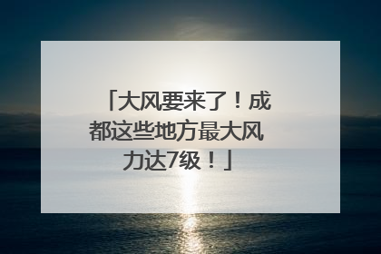 大风要来了！成都这些地方最大风力达7级！