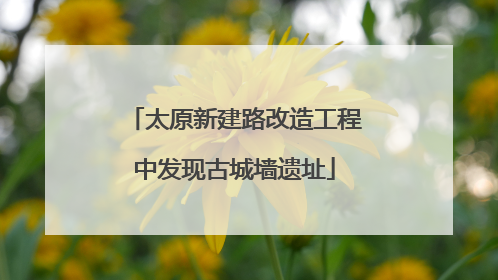太原新建路改造工程中发现古城墙遗址