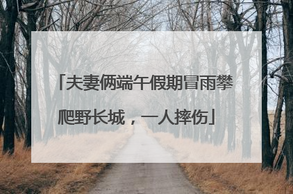 夫妻俩端午假期冒雨攀爬野长城，一人摔伤