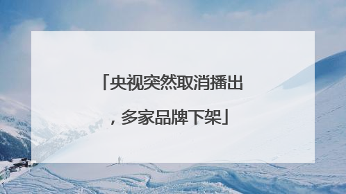 央视突然取消播出，多家品牌下架