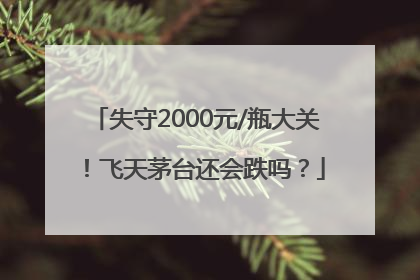 失守2000元/瓶大关！飞天茅台还会跌吗？