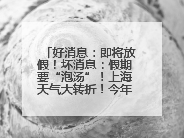 好消息：即将放假！坏消息：假期要“泡汤”！上海天气大转折！今年台风何时登场？
