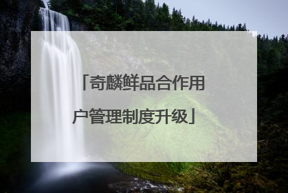 奇麟鲜品合作用户管理制度升级