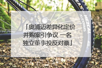 奥浦迈差异化定价并购案引争议 一名独立董事投反对票