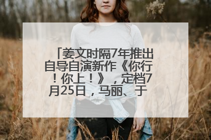 姜文时隔7年推出自导自演新作《你行！你上！》，定档7月25日，马丽、于和伟、辛芷蕾出演