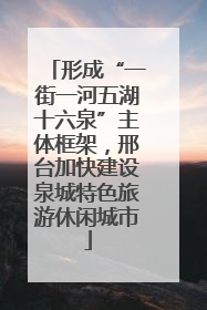 形成“一街一河五湖十六泉”主体框架，邢台加快建设泉城特色旅游休闲城市