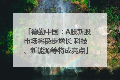 德勤中国：A股新股市场将稳步增长 科技、新能源等将成亮点