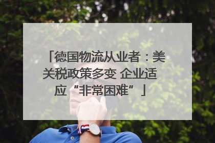 德国物流从业者：美关税政策多变 企业适应“非常困难”