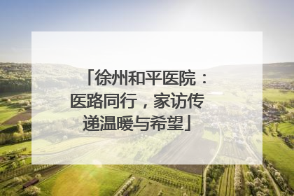 徐州和平医院：医路同行，家访传递温暖与希望