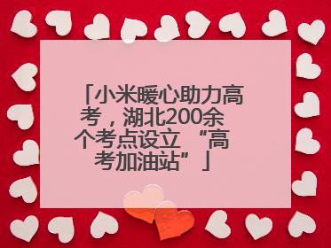 小米暖心助力高考，湖北200余个考点设立 “高考加油站”