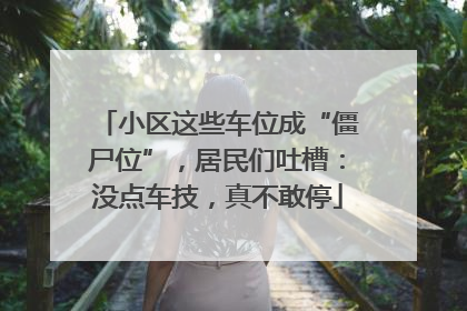小区这些车位成“僵尸位”，居民们吐槽：没点车技，真不敢停