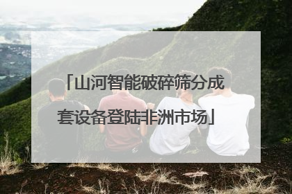 山河智能破碎筛分成套设备登陆非洲市场