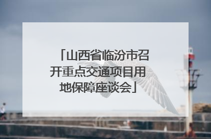 山西省临汾市召开重点交通项目用地保障座谈会
