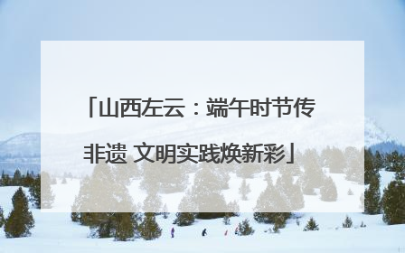 山西左云：端午时节传非遗 文明实践焕新彩