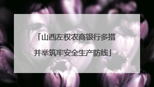 山西左权农商银行多措并举筑牢安全生产防线