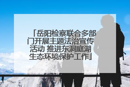 岳阳检察联合多部门开展主题法治宣传活动 推进东洞庭湖生态环境保护工作