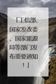 工信部、国家发改委、国家能源局等部门发布重要通知！