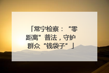 常宁检察：“零距离”普法，守护群众“钱袋子”