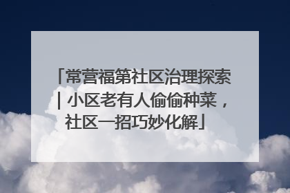常营福第社区治理探索｜小区老有人偷偷种菜，社区一招巧妙化解