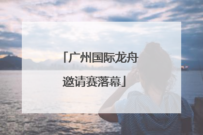 广州国际龙舟邀请赛落幕