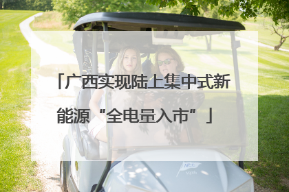 广西实现陆上集中式新能源“全电量入市”