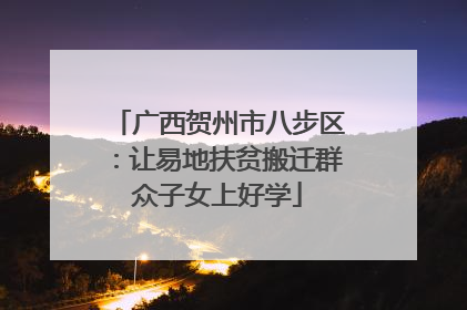 广西贺州市八步区：让易地扶贫搬迁群众子女上好学