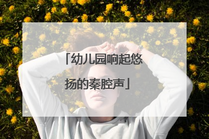 幼儿园响起悠扬的秦腔声