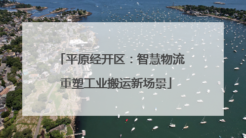 平原经开区：智慧物流重塑工业搬运新场景