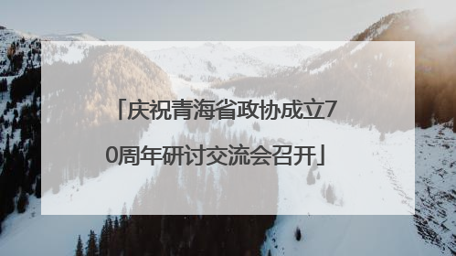 庆祝青海省政协成立70周年研讨交流会召开