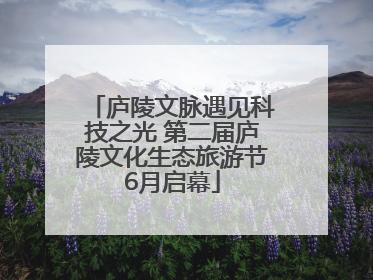 庐陵文脉遇见科技之光 第二届庐陵文化生态旅游节6月启幕