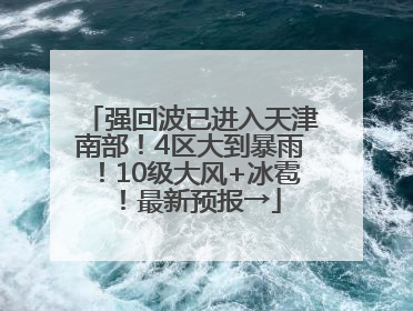 强回波已进入天津南部！4区大到暴雨！10级大风+冰雹！最新预报→