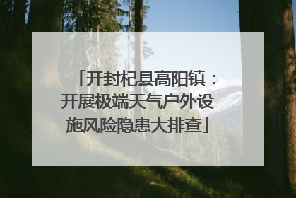开封杞县高阳镇：开展极端天气户外设施风险隐患大排查
