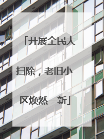 开展全民大扫除，老旧小区焕然一新