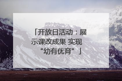 开放日活动：展示课改成果 实现“幼有优育”