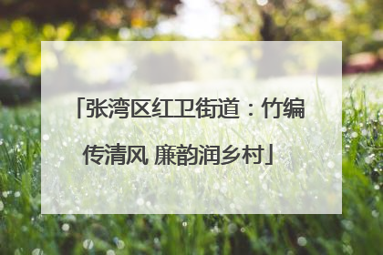 张湾区红卫街道：竹编传清风 廉韵润乡村