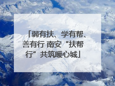 弱有扶、学有帮、善有行 南安“扶帮行”共筑暖心城