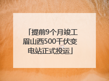 提前9个月竣工 眉山西500千伏变电站正式投运