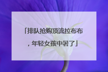 排队抢购顶流拉布布，年轻女孩中暑了