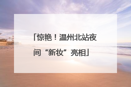 惊艳！温州北站夜间“新妆”亮相