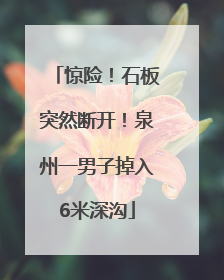 惊险！石板突然断开！泉州一男子掉入6米深沟