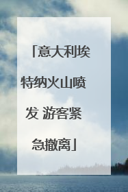 意大利埃特纳火山喷发 游客紧急撤离