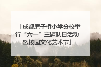 成都磨子桥小学分校举行“六一”主题队日活动暨校园文化艺术节