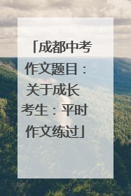 成都中考作文题目：关于成长 考生：平时作文练过