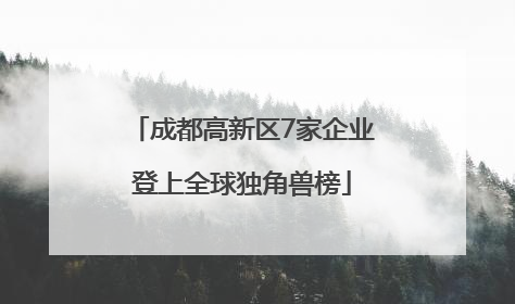 成都高新区7家企业登上全球独角兽榜