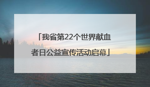 我省第22个世界献血者日公益宣传活动启幕