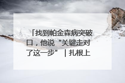 找到帕金森病突破口，他说“关键走对了这一步”｜扎根上海，从0到1