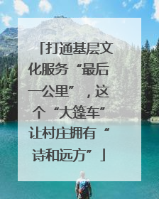 打通基层文化服务“最后一公里”，这个“大篷车”让村庄拥有“诗和远方”